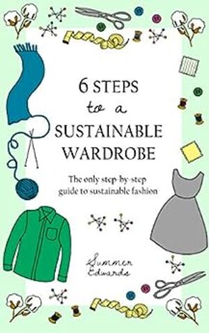 6 Steps to a Sustainable Wardrobe: The only step-by-step guide to sustainable fashion (6 Steps series Book 1)