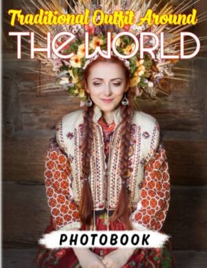 Traditional Outfit Around The World Photobook: Discover The Cultural Costumes Of Different Areas Through 40 Real And Awesome Images | Gifts For Kids, Teens And More To Learn And Relax