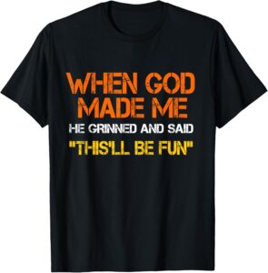 When God Made Me He Grinned and Said funny Sarcastic Saying best Unisex T-Shirt