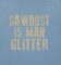 Sawdust is Man Glitter Graphic Novelty Sarcastic Funny T Shirt