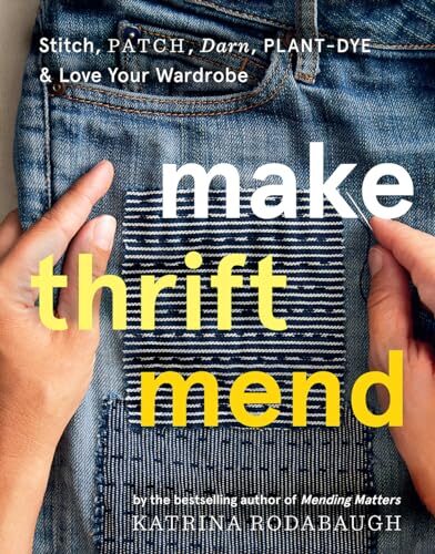 Make Thrift Mend: Stitch, Patch, Darn, Plant-Dye & Love Your Wardrobe